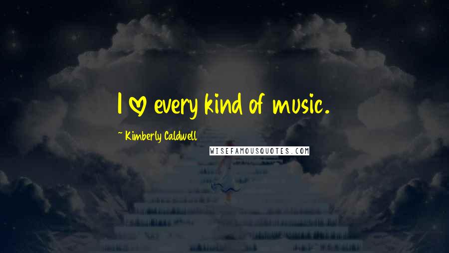 Kimberly Caldwell Quotes: I love every kind of music.