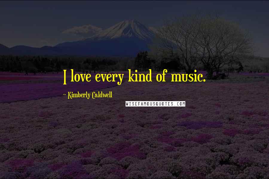 Kimberly Caldwell Quotes: I love every kind of music.