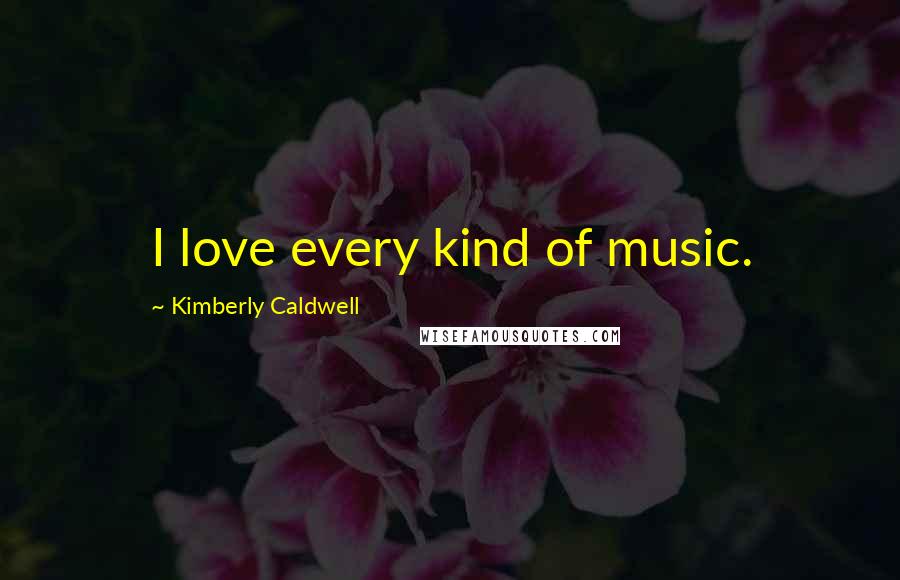 Kimberly Caldwell Quotes: I love every kind of music.