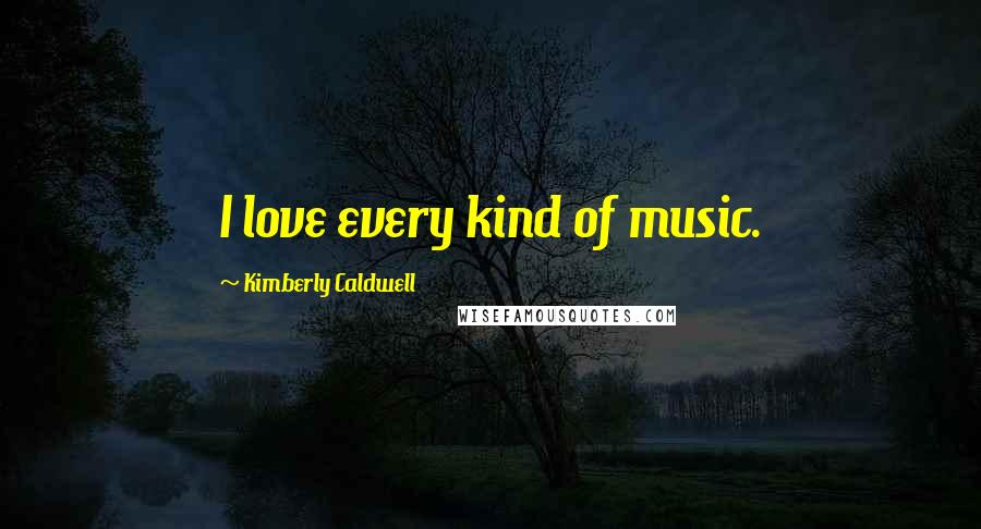 Kimberly Caldwell Quotes: I love every kind of music.