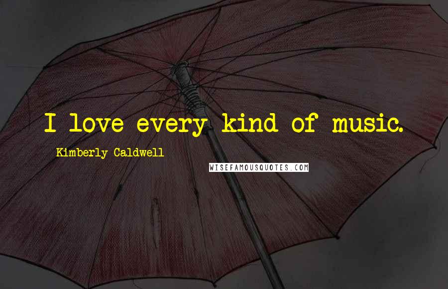 Kimberly Caldwell Quotes: I love every kind of music.