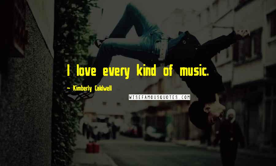 Kimberly Caldwell Quotes: I love every kind of music.