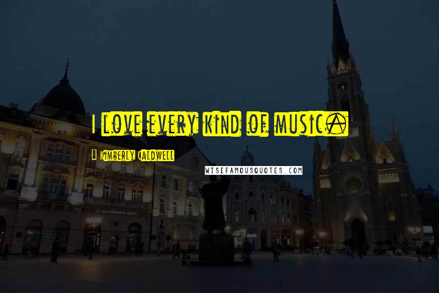 Kimberly Caldwell Quotes: I love every kind of music.