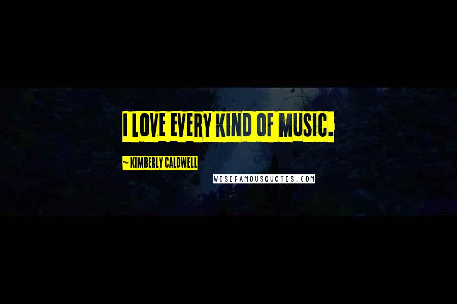 Kimberly Caldwell Quotes: I love every kind of music.