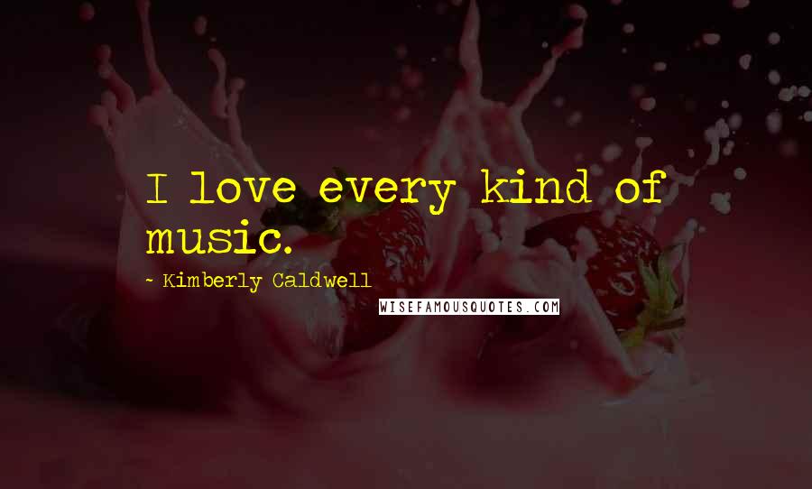 Kimberly Caldwell Quotes: I love every kind of music.