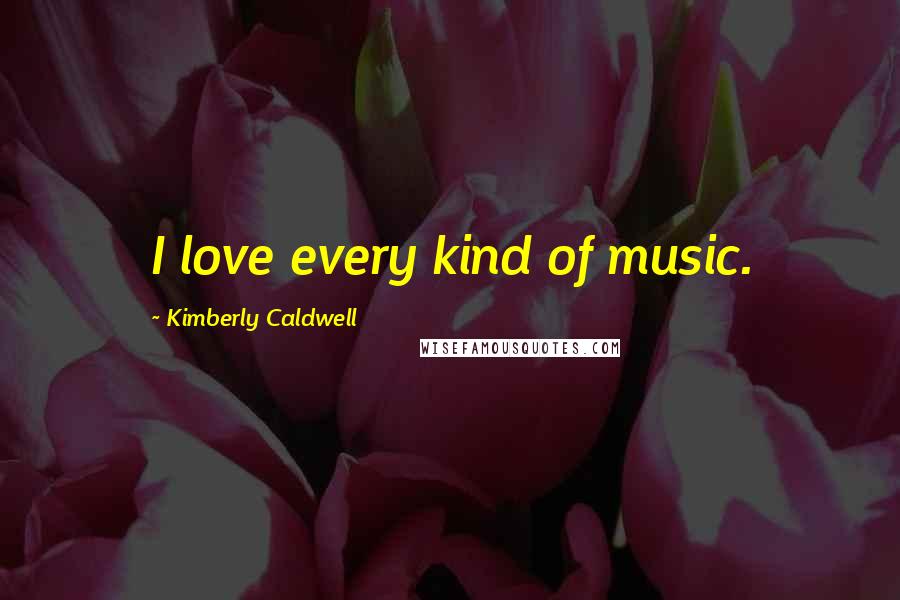 Kimberly Caldwell Quotes: I love every kind of music.