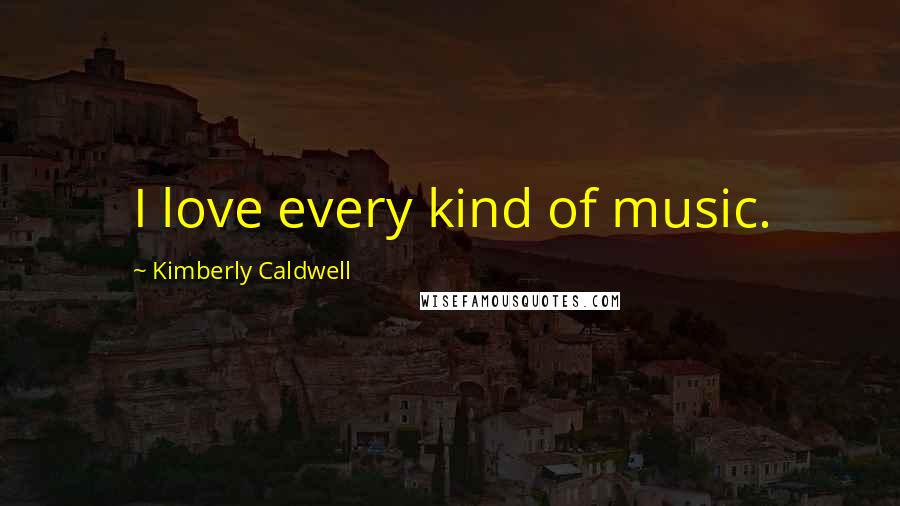 Kimberly Caldwell Quotes: I love every kind of music.