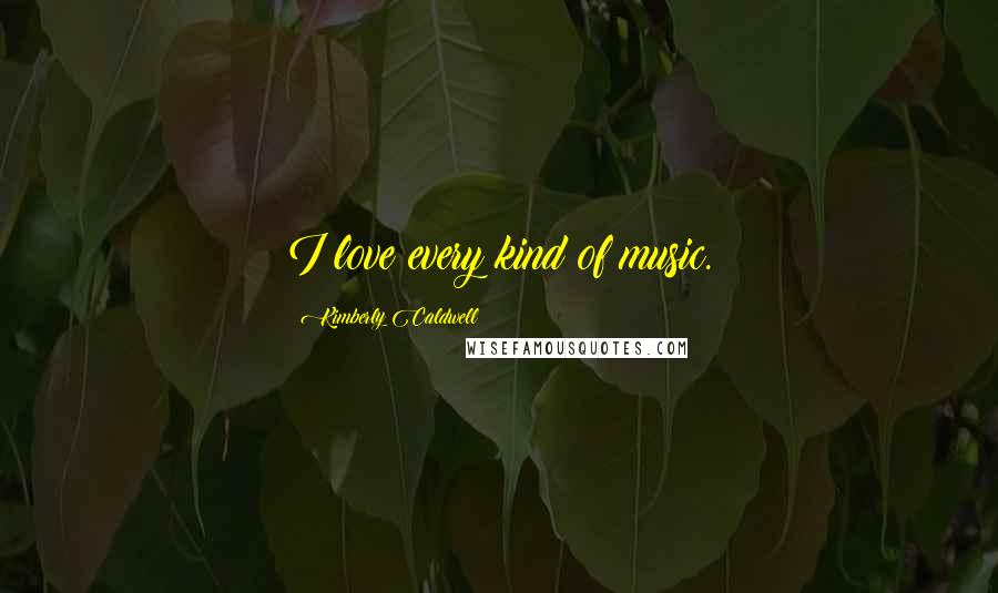 Kimberly Caldwell Quotes: I love every kind of music.