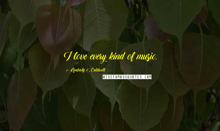 Kimberly Caldwell Quotes: I love every kind of music.