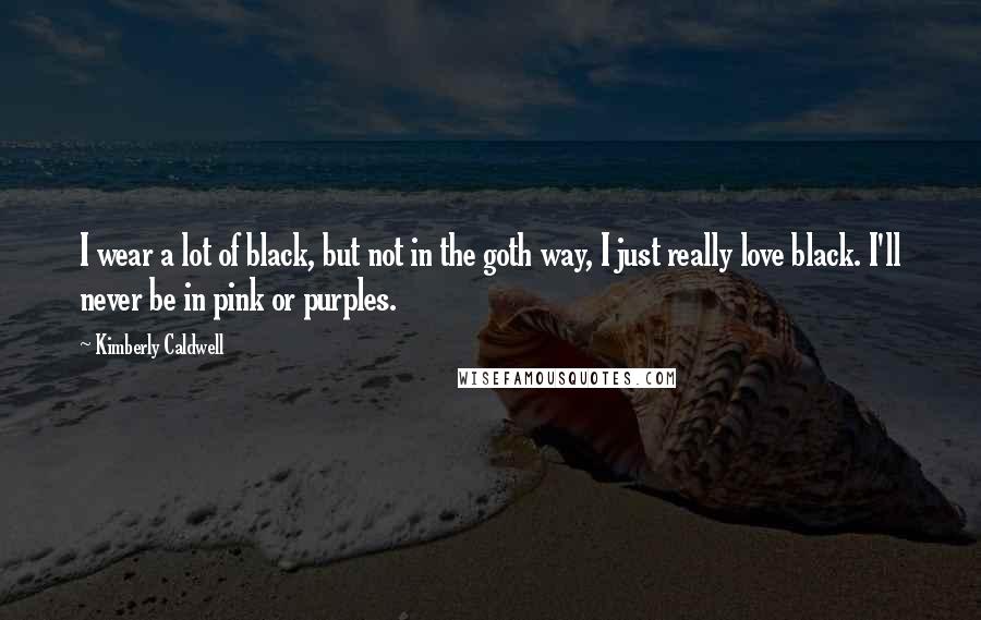 Kimberly Caldwell Quotes: I wear a lot of black, but not in the goth way, I just really love black. I'll never be in pink or purples.
