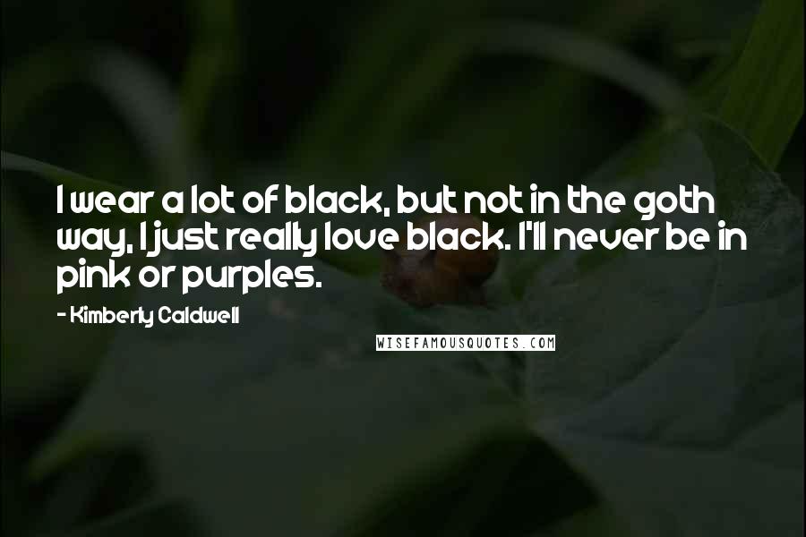 Kimberly Caldwell Quotes: I wear a lot of black, but not in the goth way, I just really love black. I'll never be in pink or purples.