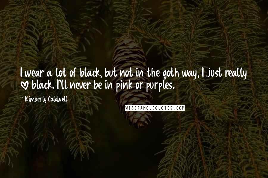 Kimberly Caldwell Quotes: I wear a lot of black, but not in the goth way, I just really love black. I'll never be in pink or purples.