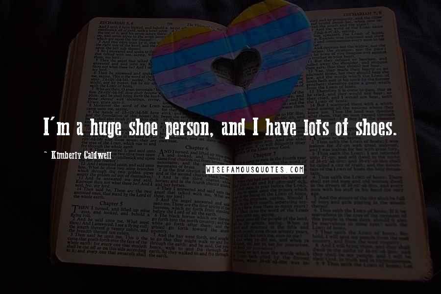 Kimberly Caldwell Quotes: I'm a huge shoe person, and I have lots of shoes.