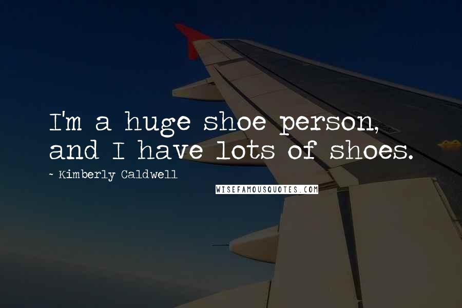 Kimberly Caldwell Quotes: I'm a huge shoe person, and I have lots of shoes.