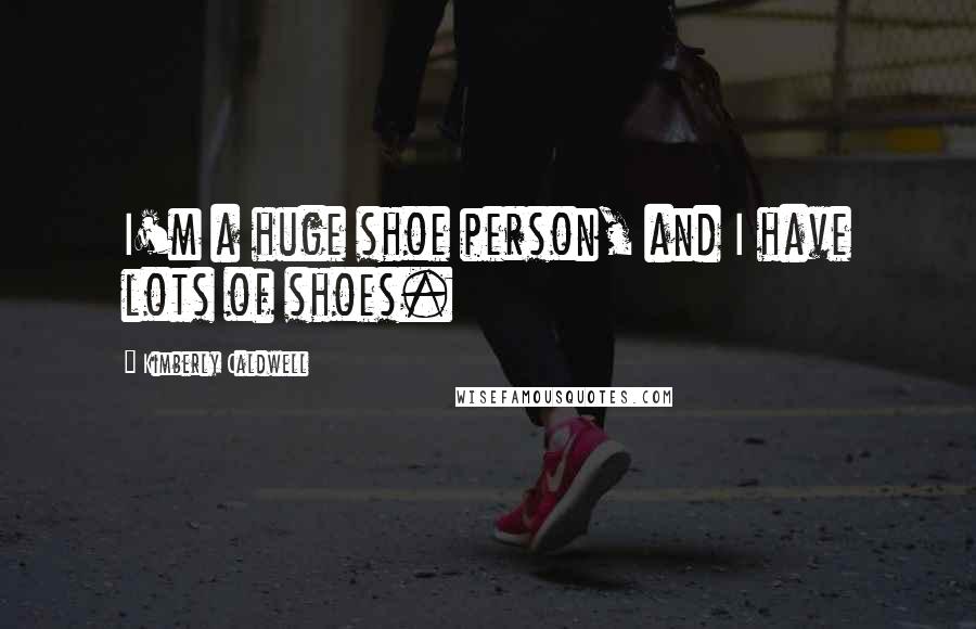 Kimberly Caldwell Quotes: I'm a huge shoe person, and I have lots of shoes.