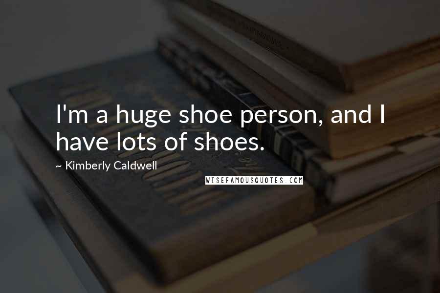 Kimberly Caldwell Quotes: I'm a huge shoe person, and I have lots of shoes.