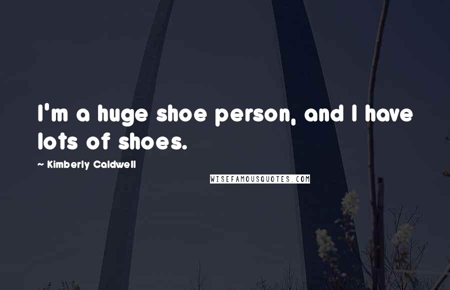 Kimberly Caldwell Quotes: I'm a huge shoe person, and I have lots of shoes.