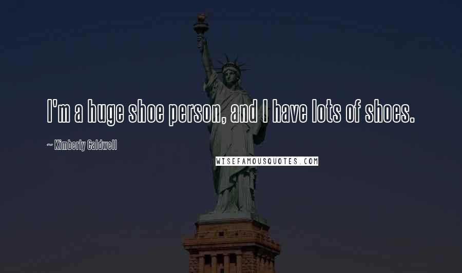 Kimberly Caldwell Quotes: I'm a huge shoe person, and I have lots of shoes.