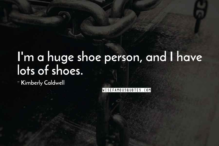 Kimberly Caldwell Quotes: I'm a huge shoe person, and I have lots of shoes.