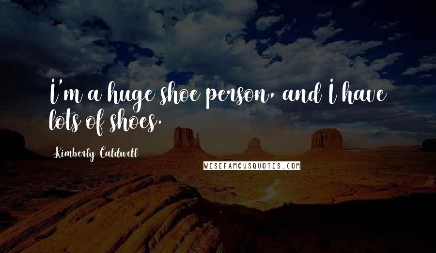 Kimberly Caldwell Quotes: I'm a huge shoe person, and I have lots of shoes.