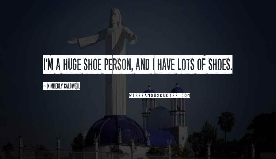Kimberly Caldwell Quotes: I'm a huge shoe person, and I have lots of shoes.