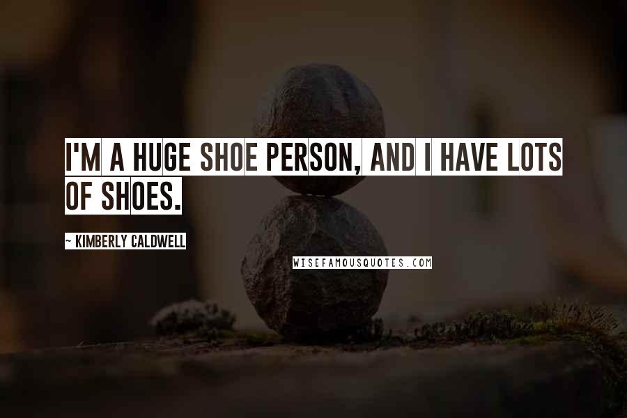 Kimberly Caldwell Quotes: I'm a huge shoe person, and I have lots of shoes.