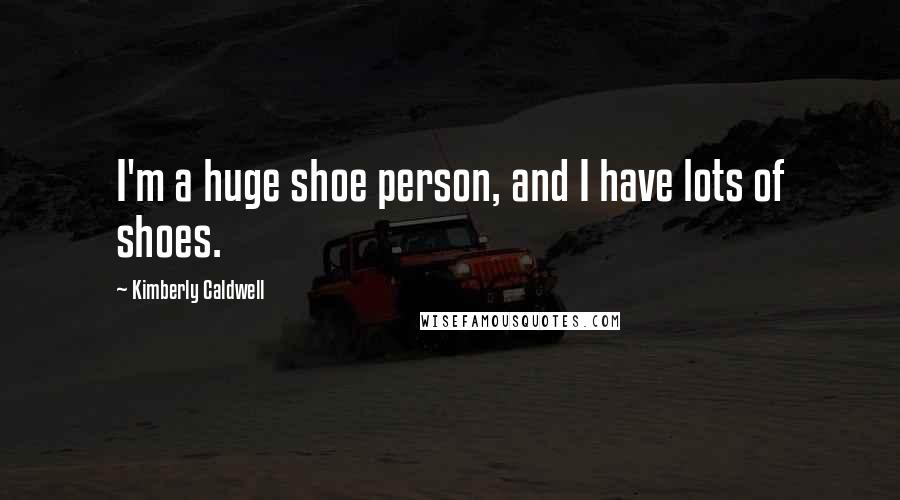 Kimberly Caldwell Quotes: I'm a huge shoe person, and I have lots of shoes.