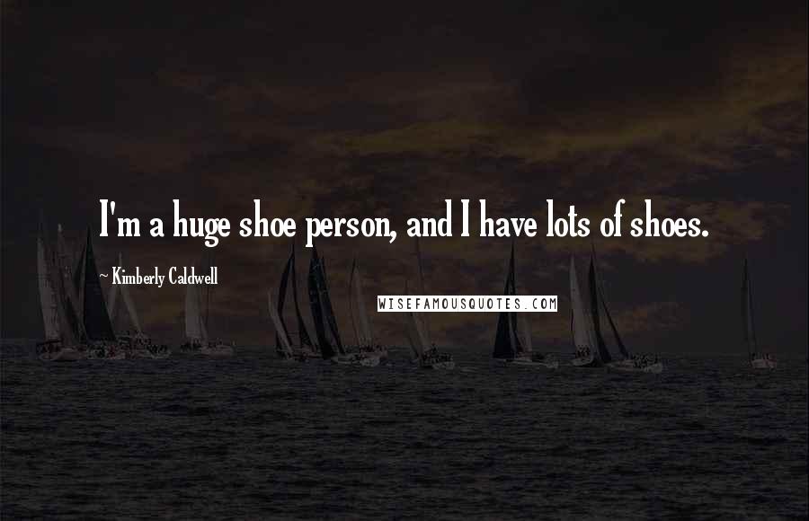 Kimberly Caldwell Quotes: I'm a huge shoe person, and I have lots of shoes.