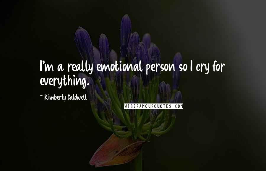 Kimberly Caldwell Quotes: I'm a really emotional person so I cry for everything.