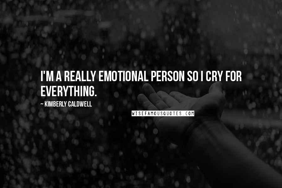 Kimberly Caldwell Quotes: I'm a really emotional person so I cry for everything.