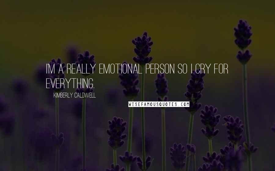 Kimberly Caldwell Quotes: I'm a really emotional person so I cry for everything.