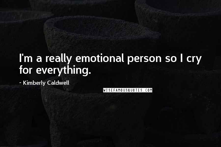 Kimberly Caldwell Quotes: I'm a really emotional person so I cry for everything.