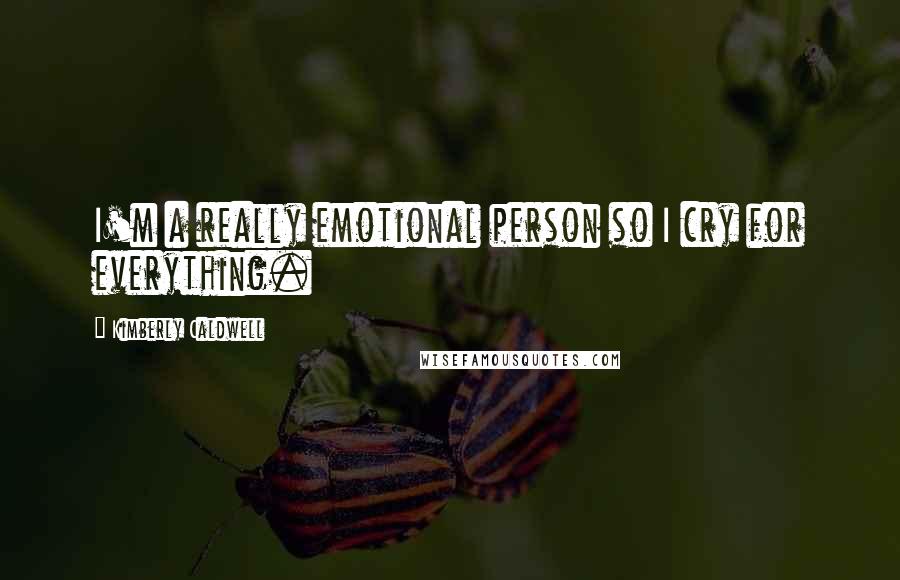 Kimberly Caldwell Quotes: I'm a really emotional person so I cry for everything.