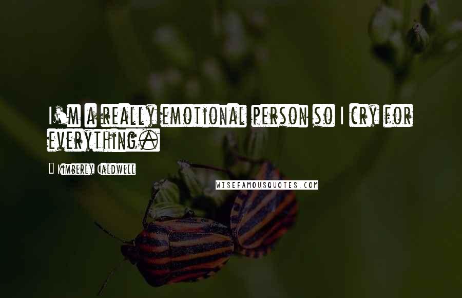 Kimberly Caldwell Quotes: I'm a really emotional person so I cry for everything.