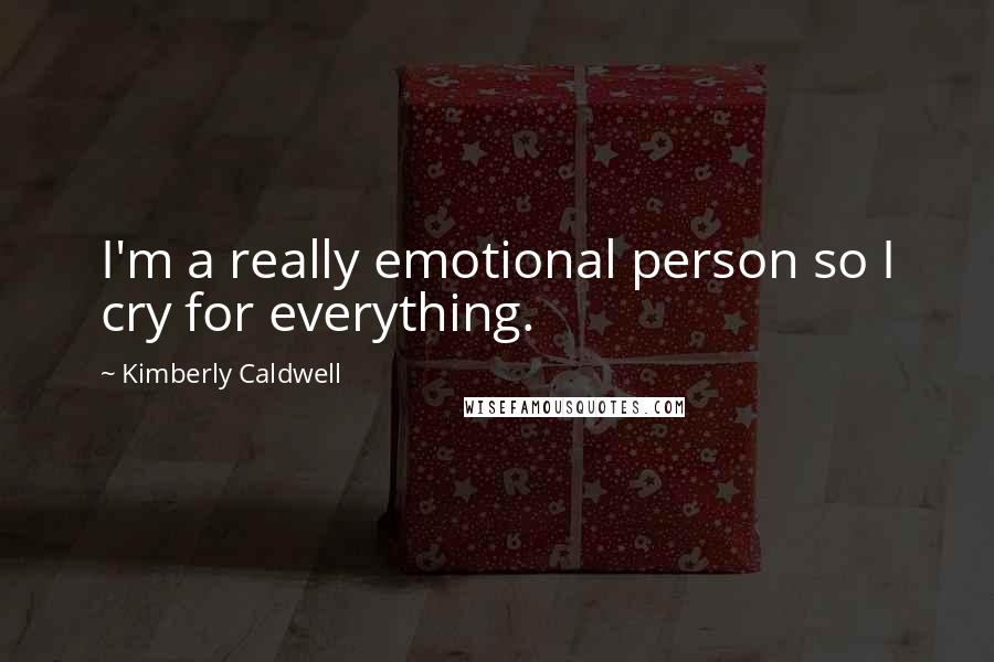 Kimberly Caldwell Quotes: I'm a really emotional person so I cry for everything.
