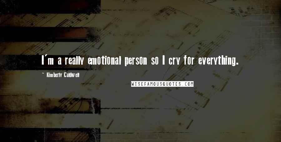 Kimberly Caldwell Quotes: I'm a really emotional person so I cry for everything.