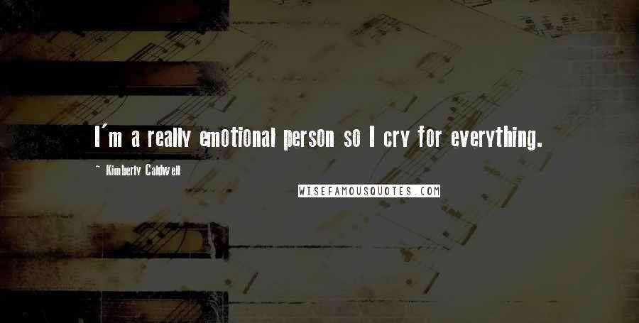 Kimberly Caldwell Quotes: I'm a really emotional person so I cry for everything.