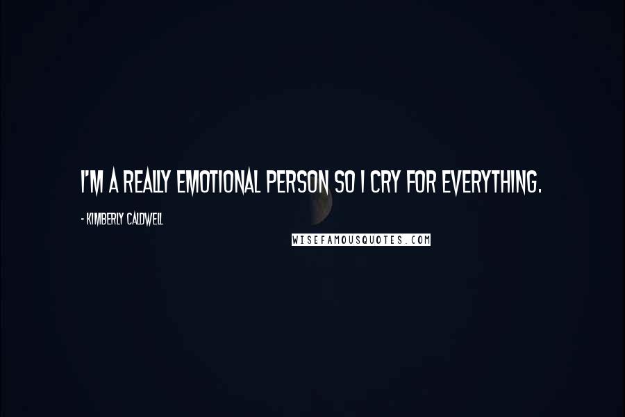 Kimberly Caldwell Quotes: I'm a really emotional person so I cry for everything.