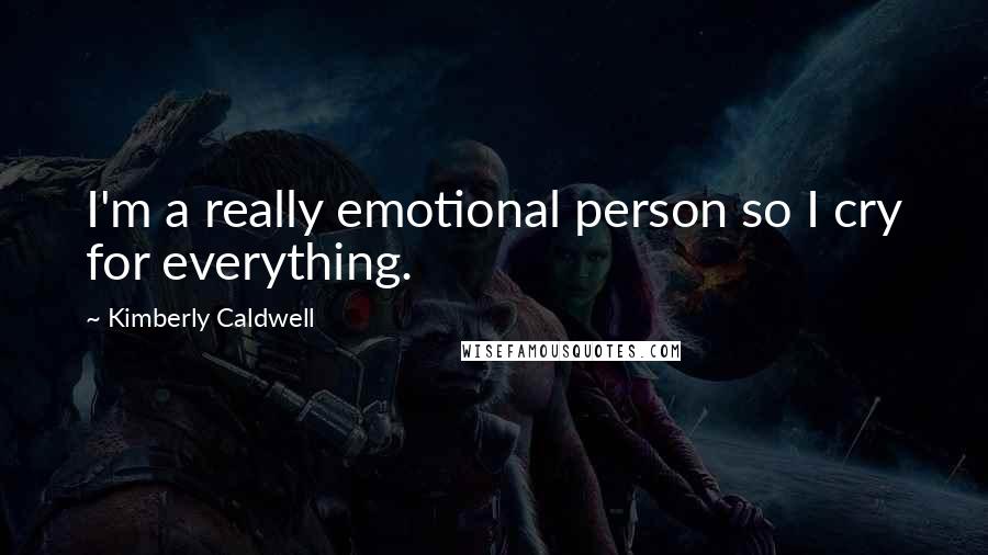 Kimberly Caldwell Quotes: I'm a really emotional person so I cry for everything.