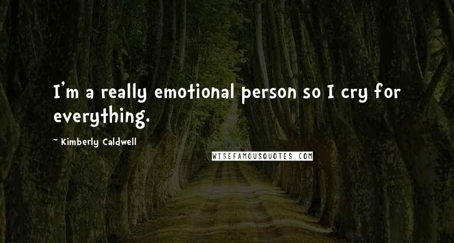 Kimberly Caldwell Quotes: I'm a really emotional person so I cry for everything.