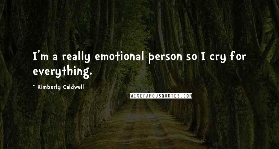 Kimberly Caldwell Quotes: I'm a really emotional person so I cry for everything.