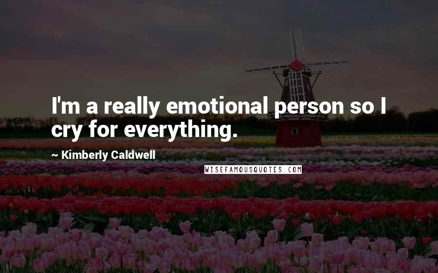 Kimberly Caldwell Quotes: I'm a really emotional person so I cry for everything.