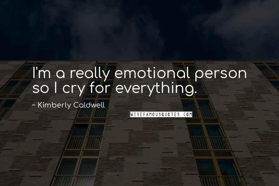 Kimberly Caldwell Quotes: I'm a really emotional person so I cry for everything.