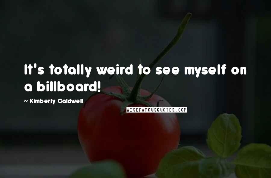 Kimberly Caldwell Quotes: It's totally weird to see myself on a billboard!