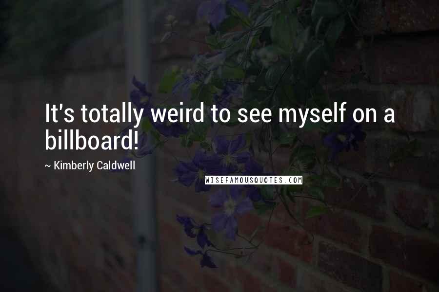 Kimberly Caldwell Quotes: It's totally weird to see myself on a billboard!