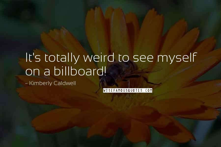 Kimberly Caldwell Quotes: It's totally weird to see myself on a billboard!