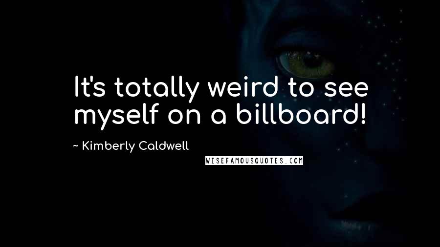 Kimberly Caldwell Quotes: It's totally weird to see myself on a billboard!