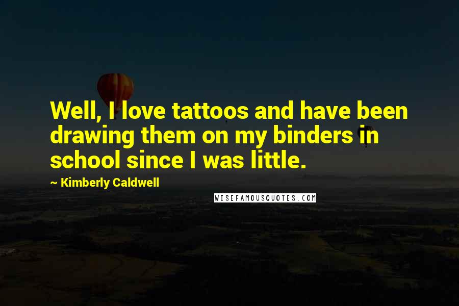 Kimberly Caldwell Quotes: Well, I love tattoos and have been drawing them on my binders in school since I was little.