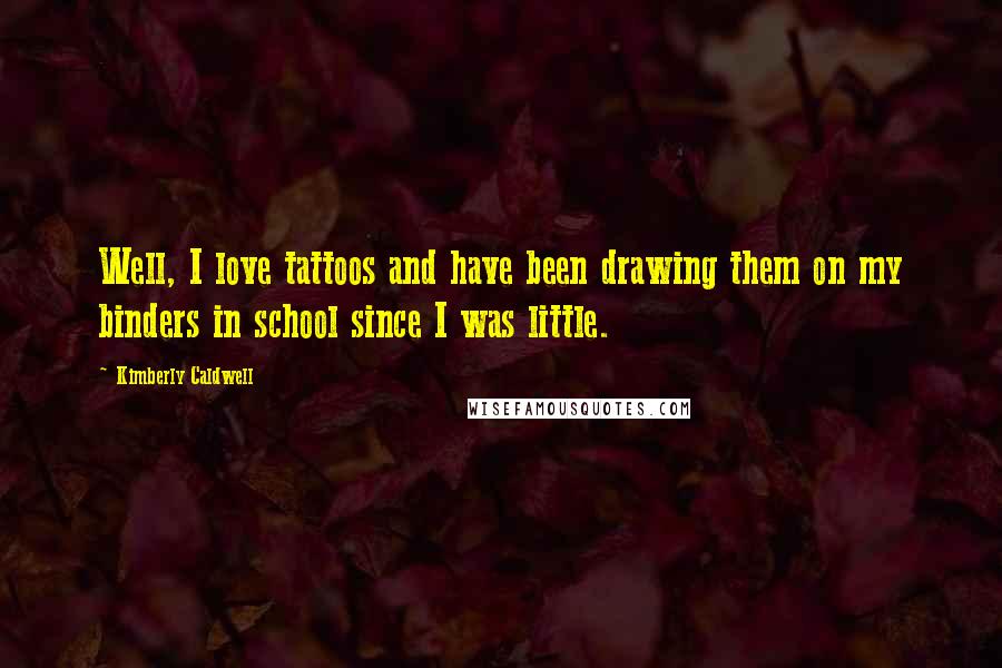 Kimberly Caldwell Quotes: Well, I love tattoos and have been drawing them on my binders in school since I was little.