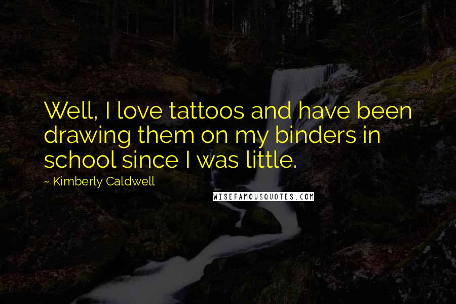 Kimberly Caldwell Quotes: Well, I love tattoos and have been drawing them on my binders in school since I was little.